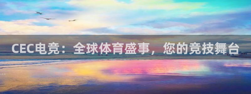 乐竞电竞平台：CEC电竞：全球体育盛事，您的竞技舞台